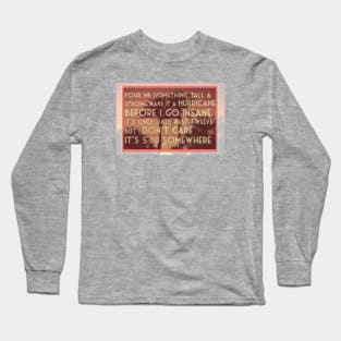 Pour me something tall and strong Make it a Hurricane before I go insane... t shirt art in warm corals and oranges Long Sleeve T-Shirt